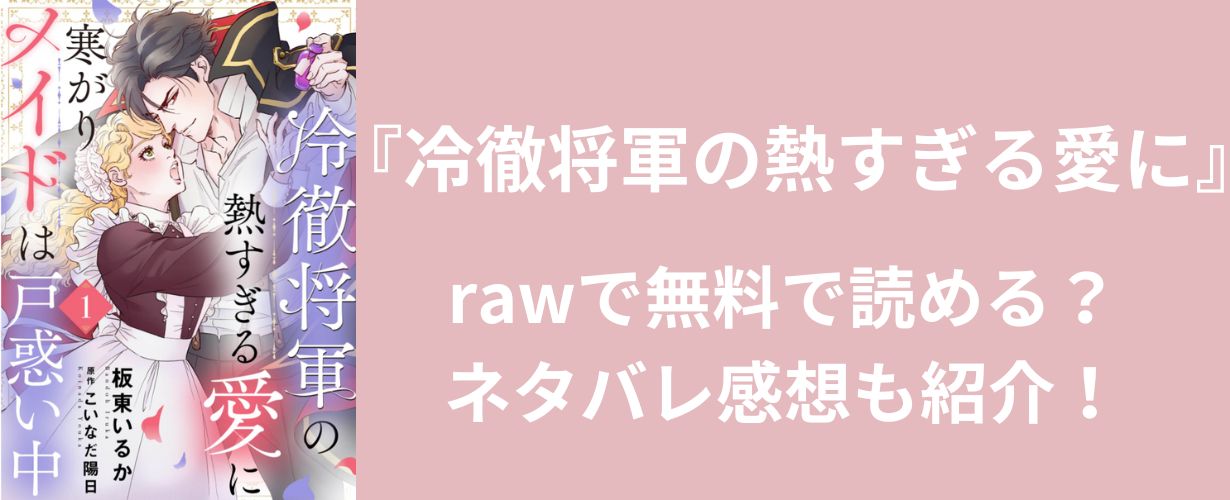 『冷徹将軍の熱すぎる愛に』rawで無料で読める？ネタバレ感想も紹介