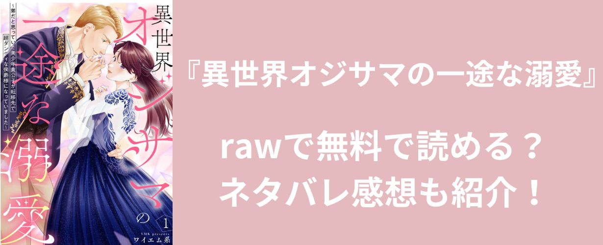 『異世界オジサマの一途な溺愛』rawで無料で読める？ネタバレ感想も！」