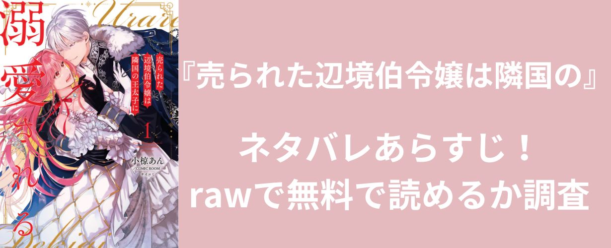 【女性漫画】『売られた辺境伯令嬢は隣国の』ネタバレあらすじ！rawで無料で読めるか調査