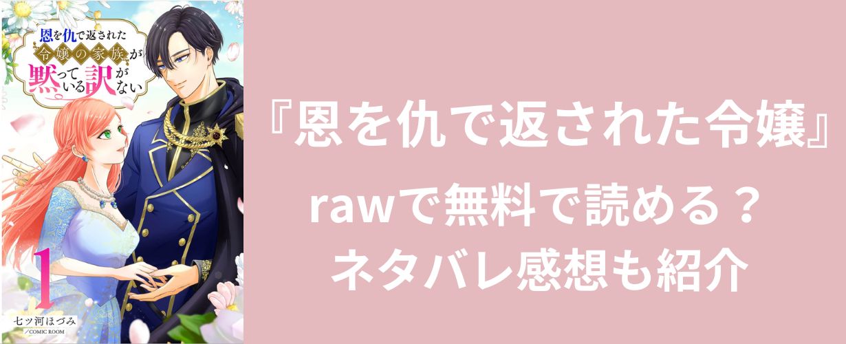 【女性漫画】『恩を仇で返された令嬢』rawで無料で読める？ネタバレ感想も紹介