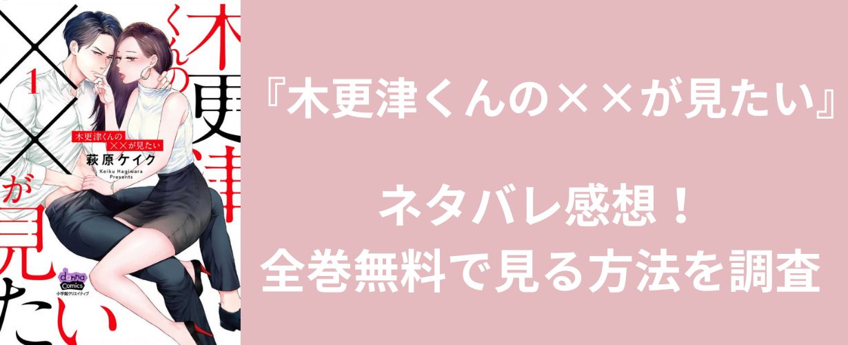 【女性漫画】『木更津くんの××が見たい』ネタバレ感想！全巻無料で見る方法を調査