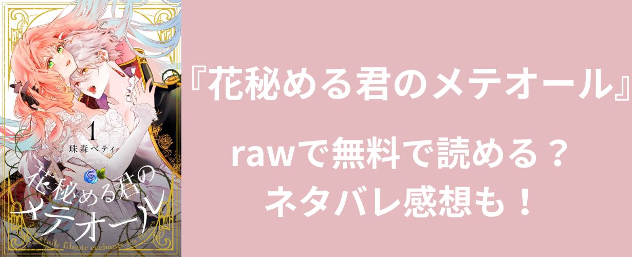 【女性漫画】『花秘める君のメテオール』rawで無料で読める？ネタバレ感想も！