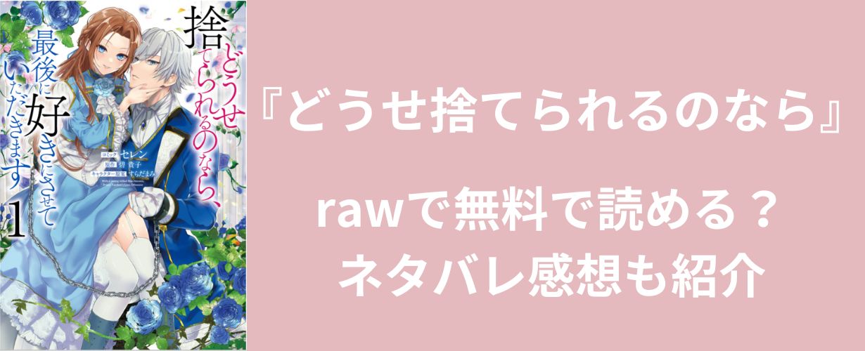 【少女漫画】『どうせ捨てられるのなら』rawで無料で読める？ネタバレ感想も紹介