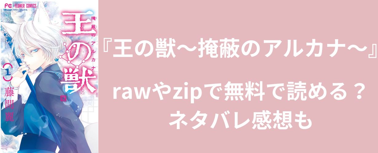 【少女漫画】『王の獣～掩蔽のアルカナ～』rawやzipで無料で読める？ネタバレ感想も