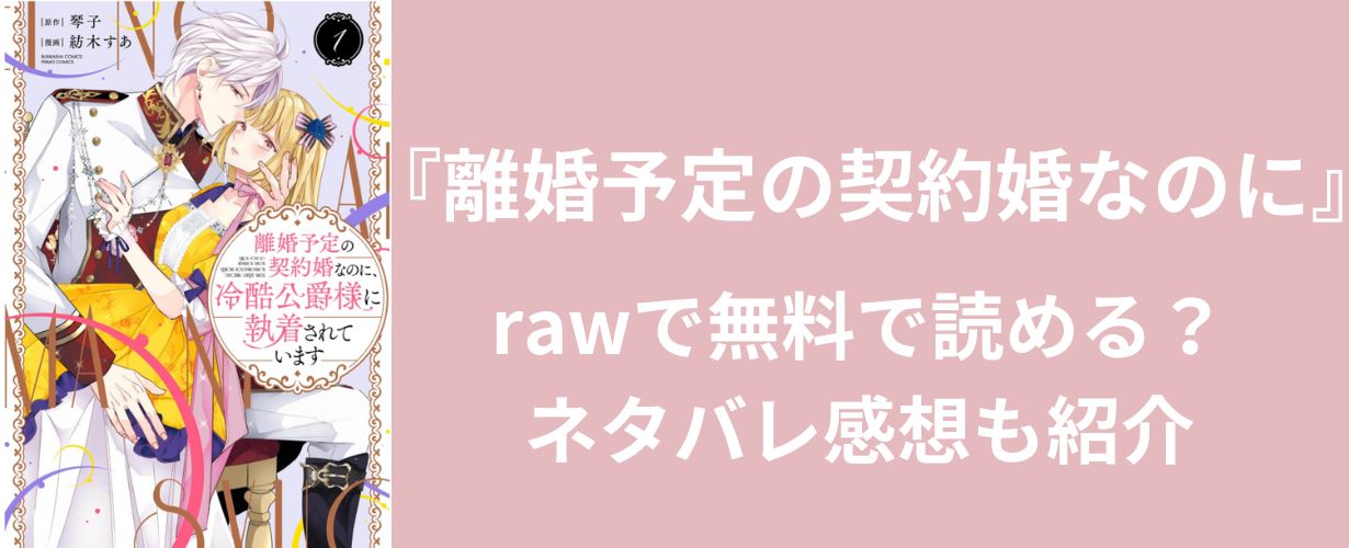 【少女漫画】『離婚予定の契約婚なのに』rawで無料で読める？ネタバレ感想も紹介