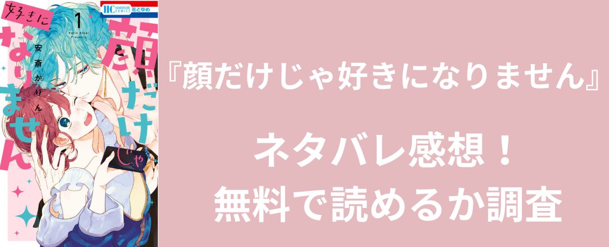 【少女漫画】『顔だけじゃ好きになりません』ネタバレ感想！無料で読めるか調査