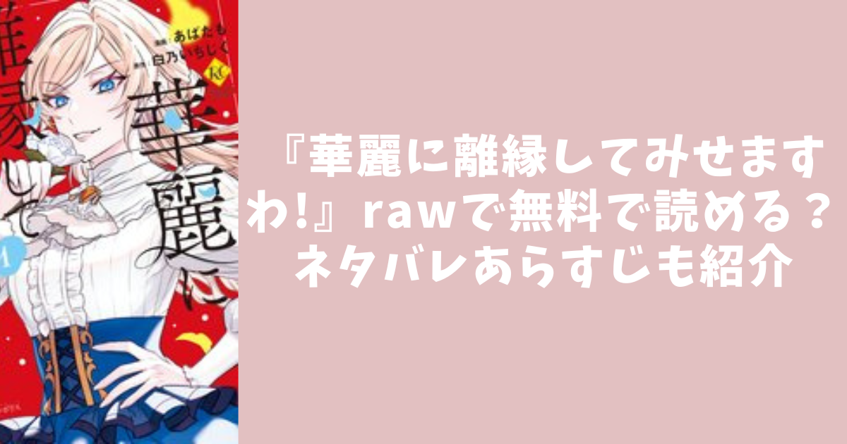 『華麗に離縁してみせますわ!』rawで無料で読める？ネタバレあらすじも紹介